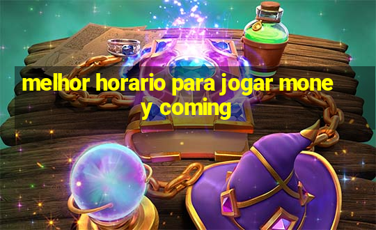 melhor horario para jogar money coming