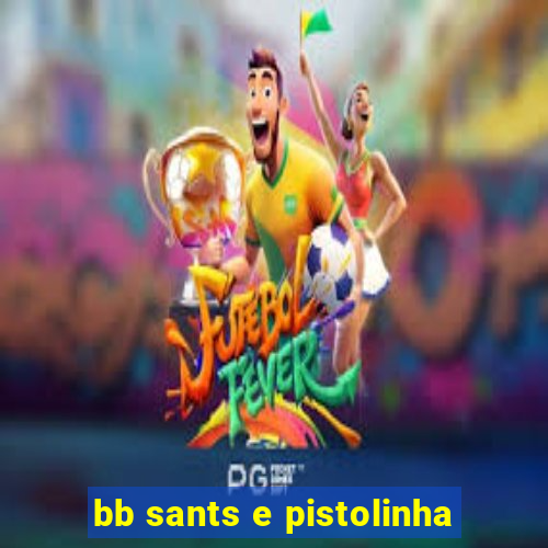 bb sants e pistolinha