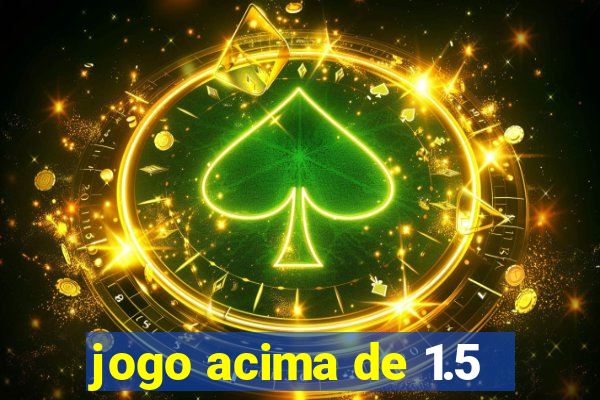 jogo acima de 1.5