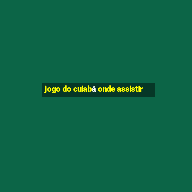 jogo do cuiabá onde assistir