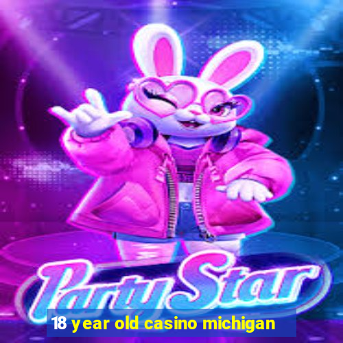 18 year old casino michigan