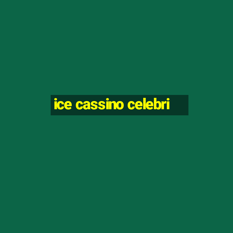 ice cassino celebri