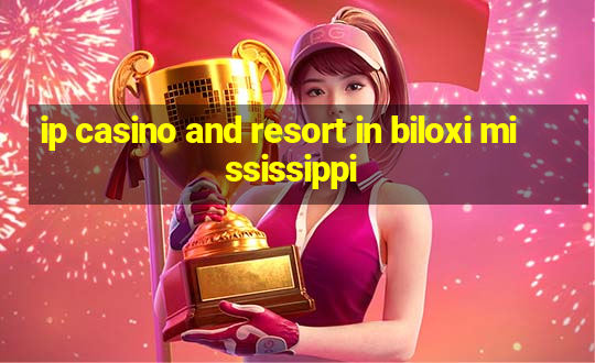 ip casino and resort in biloxi mississippi