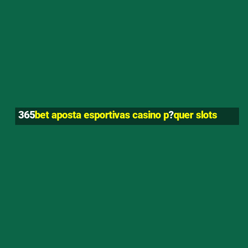 365bet aposta esportivas casino p?quer slots