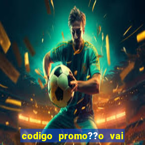 codigo promo??o vai de bet