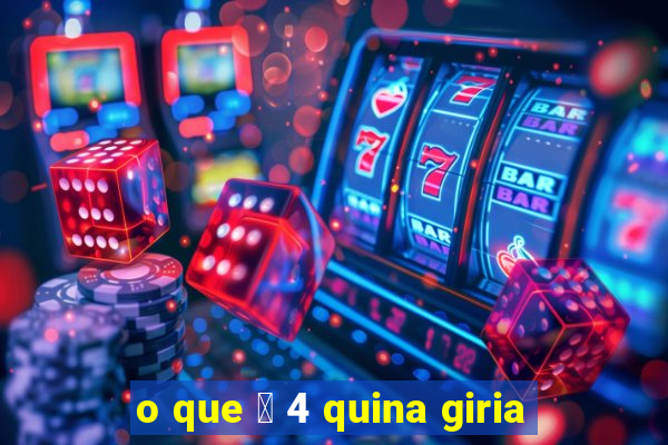 o que 茅 4 quina giria