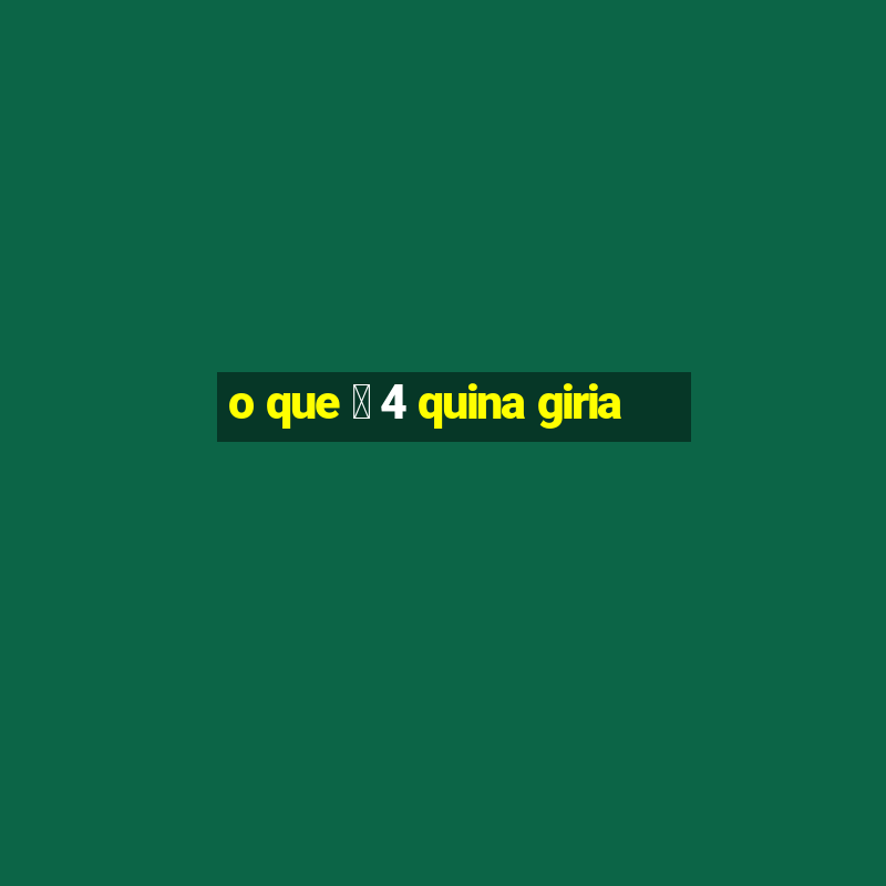 o que 茅 4 quina giria