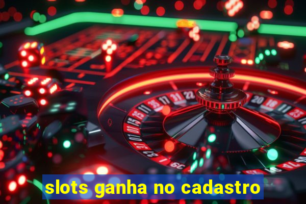 slots ganha no cadastro