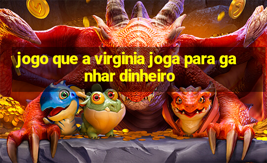 jogo que a virginia joga para ganhar dinheiro