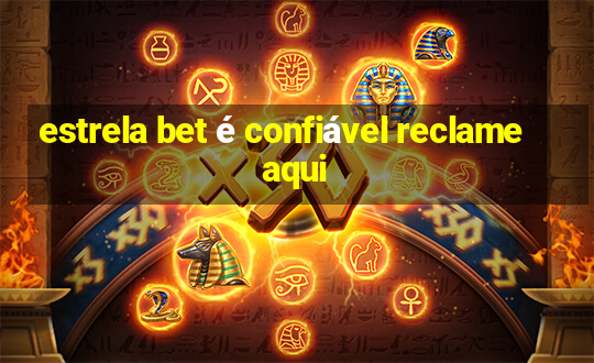 estrela bet é confiável reclame aqui