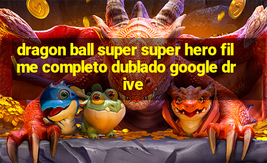 dragon ball super super hero filme completo dublado google drive