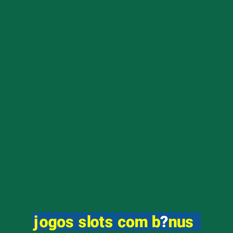 jogos slots com b?nus