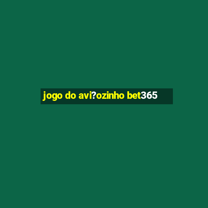 jogo do avi?ozinho bet365