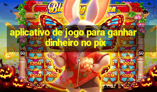 aplicativo de jogo para ganhar dinheiro no pix