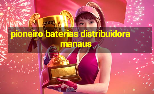 pioneiro baterias distribuidora manaus