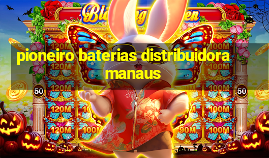 pioneiro baterias distribuidora manaus