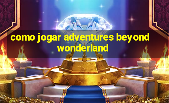 como jogar adventures beyond wonderland