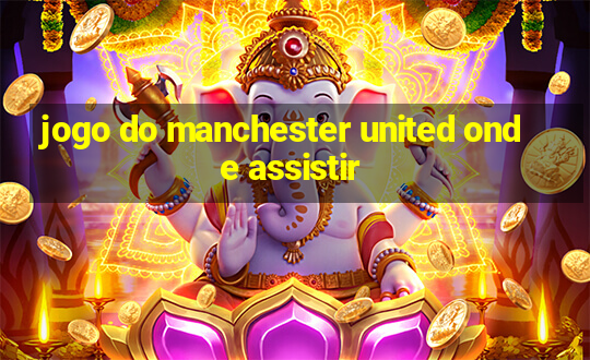 jogo do manchester united onde assistir