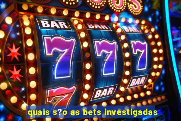 quais s?o as bets investigadas