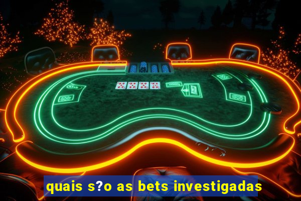 quais s?o as bets investigadas