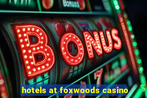 hotels at foxwoods casino