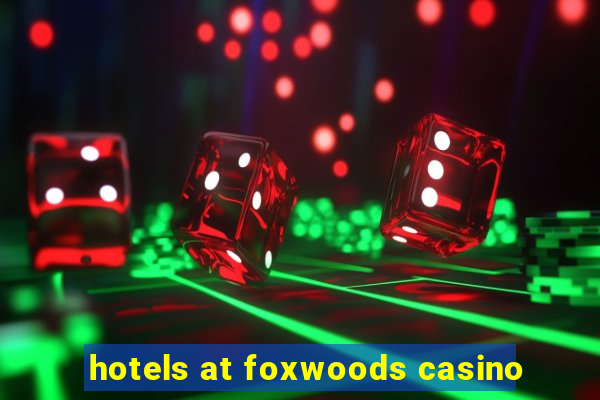 hotels at foxwoods casino