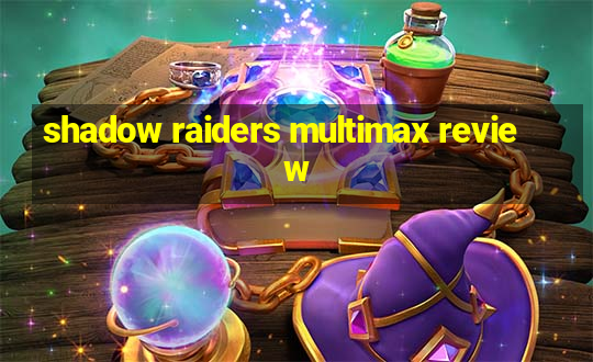 shadow raiders multimax review