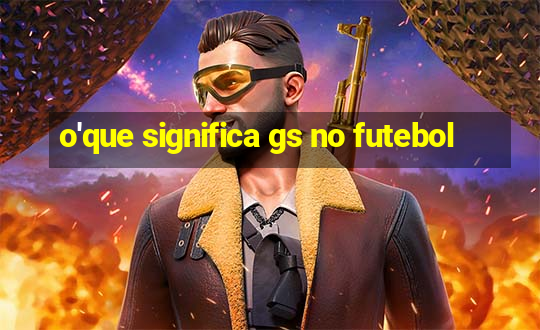 o'que significa gs no futebol