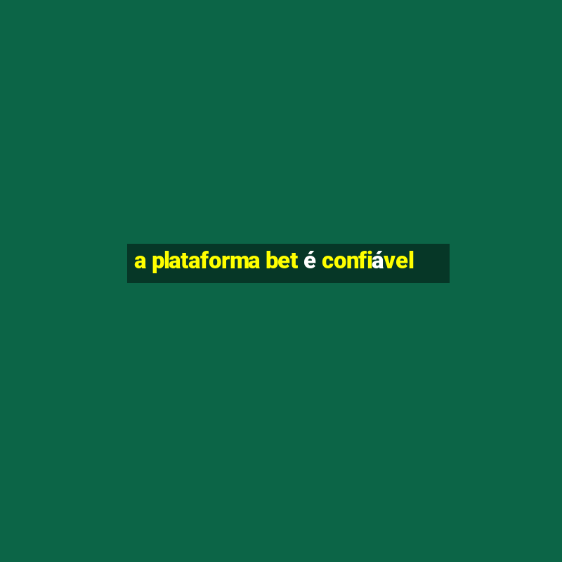 a plataforma bet é confiável