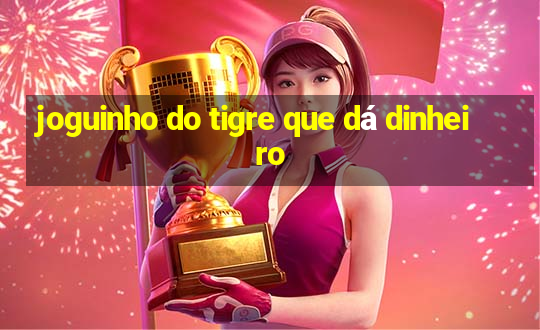 joguinho do tigre que dá dinheiro