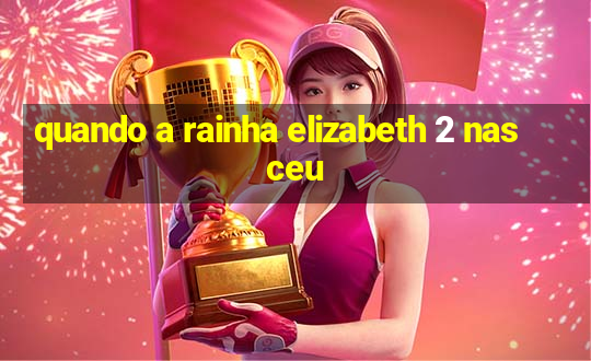 quando a rainha elizabeth 2 nasceu