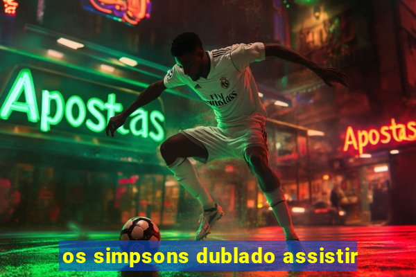 os simpsons dublado assistir