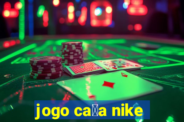 jogo ca莽a nike