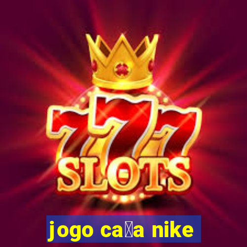 jogo ca莽a nike