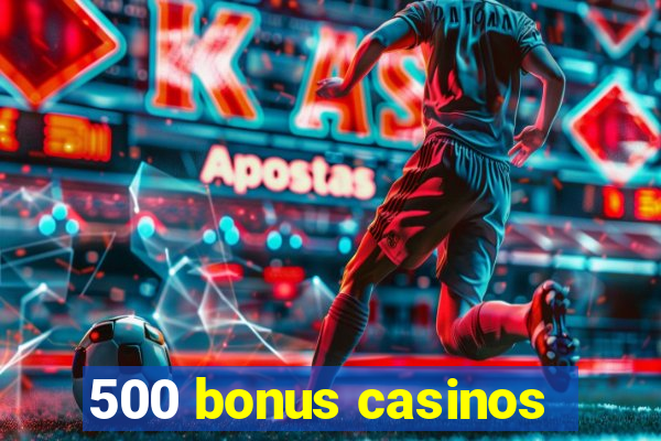 500 bonus casinos