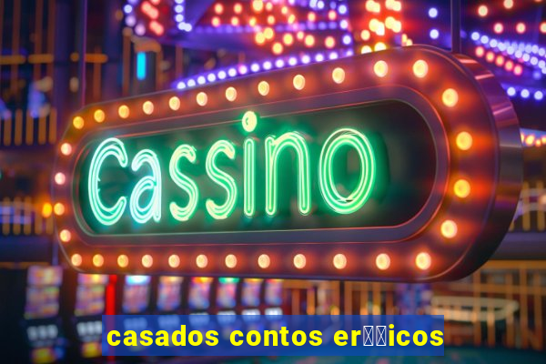 casados contos er璐竧icos