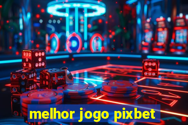 melhor jogo pixbet