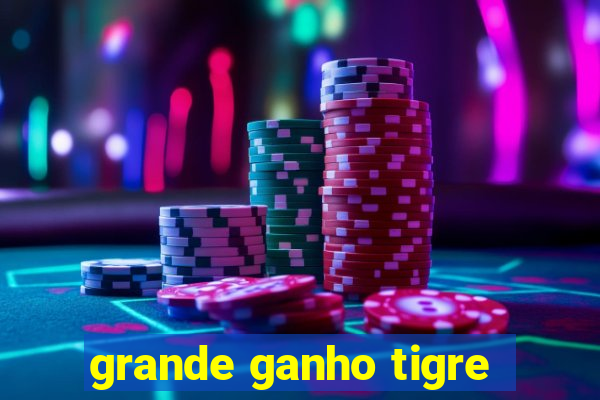 grande ganho tigre