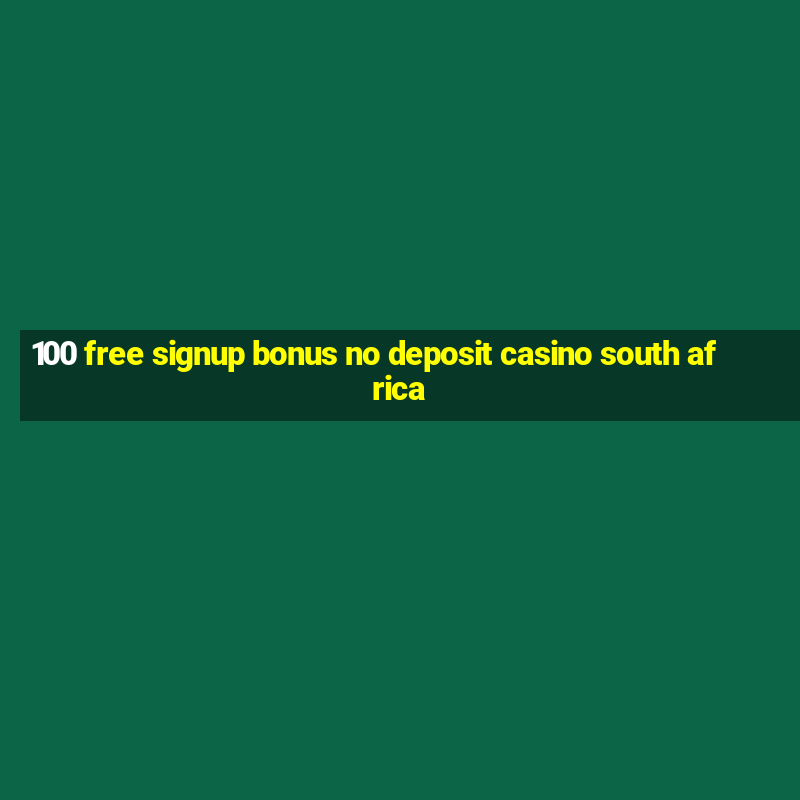 100 free signup bonus no deposit casino south africa