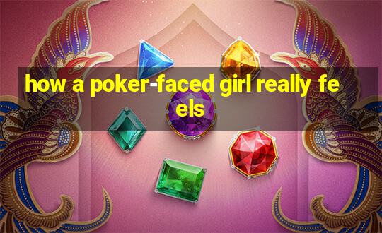 how a poker-faced girl really feels