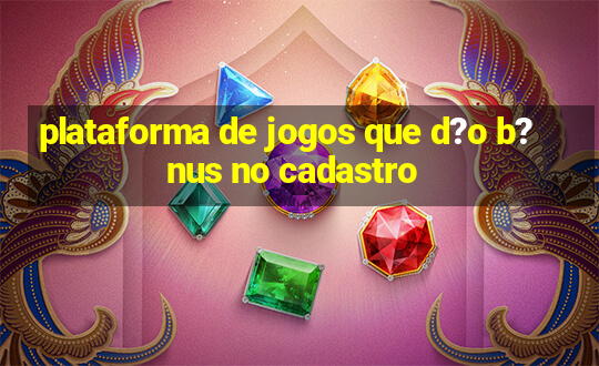 plataforma de jogos que d?o b?nus no cadastro