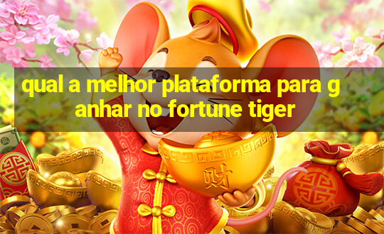 qual a melhor plataforma para ganhar no fortune tiger