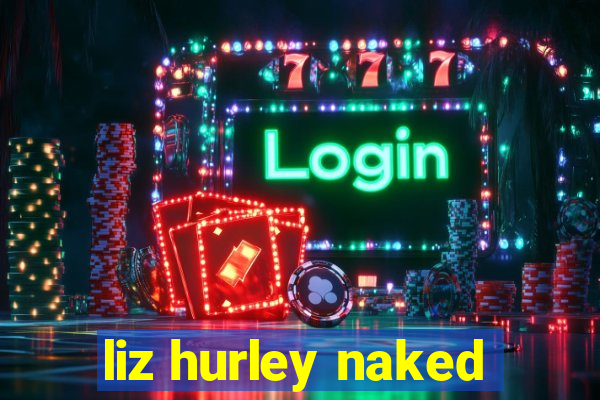 liz hurley naked