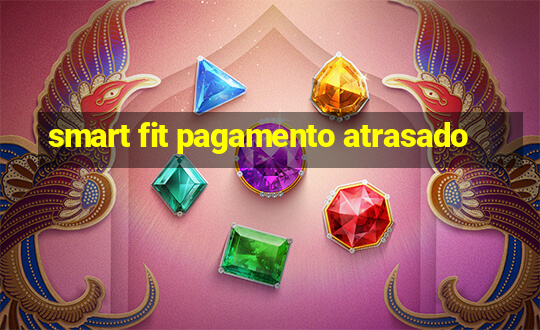 smart fit pagamento atrasado