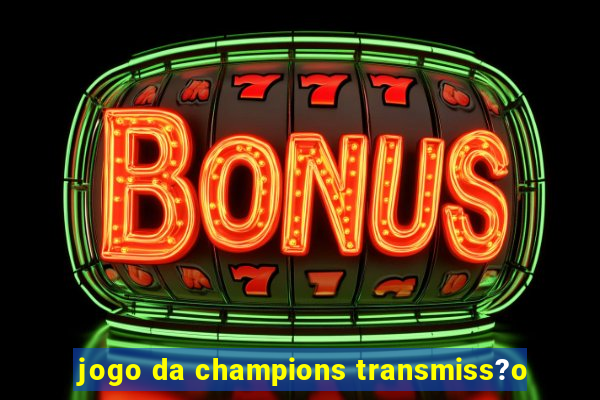 jogo da champions transmiss?o