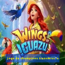 jogo da champions transmiss?o