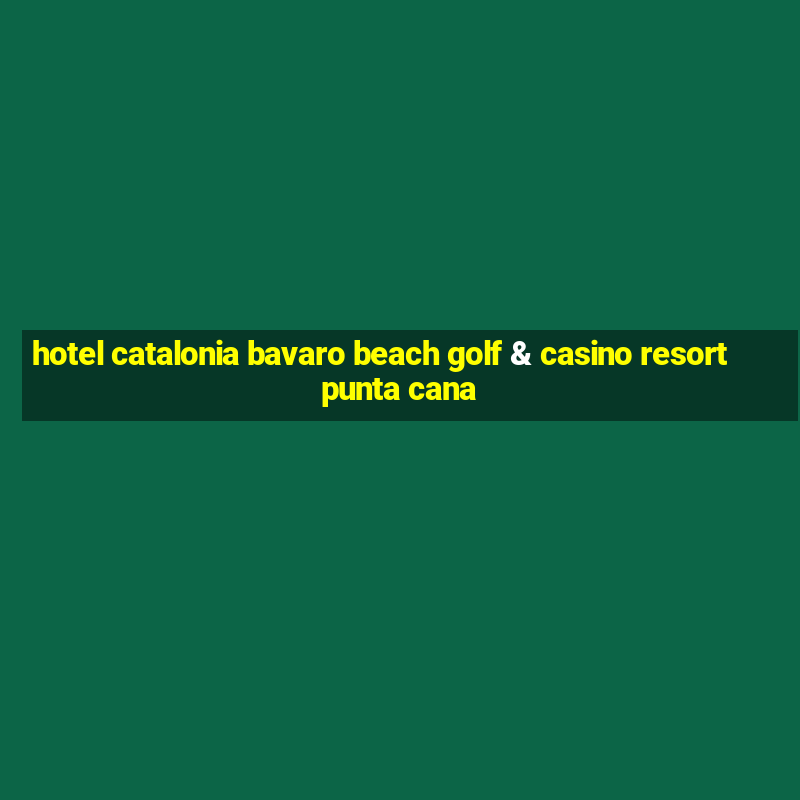 hotel catalonia bavaro beach golf & casino resort punta cana