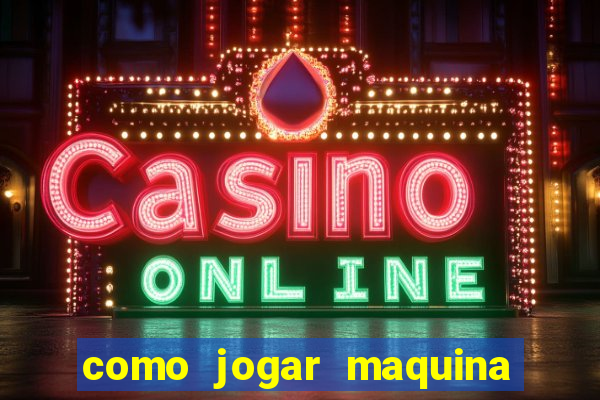 como jogar maquina de cassino