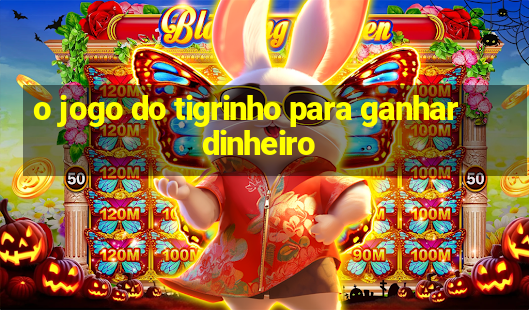 o jogo do tigrinho para ganhar dinheiro