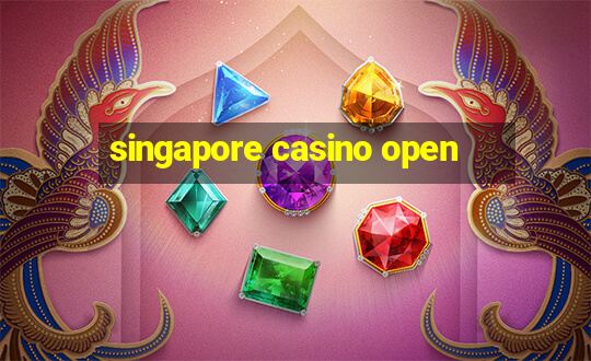 singapore casino open